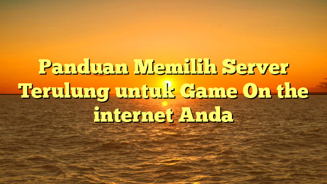 Panduan Memilih Server Terulung untuk Game On the internet Anda