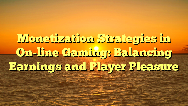 Monetization Strategies in On-line Gaming: Balancing Earnings and Player Pleasure