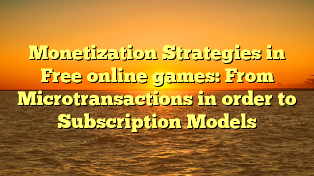 Monetization Strategies in Free online games: From Microtransactions in order to Subscription Models